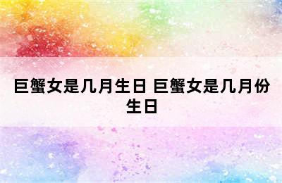 巨蟹女是几月生日 巨蟹女是几月份生日